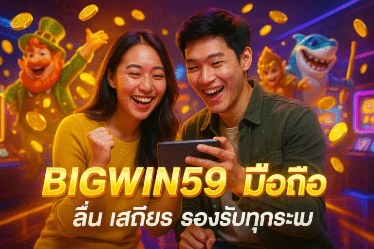 BIGWIN59 มือถือ ลื่น เสถียร รองรับทุกระบบ